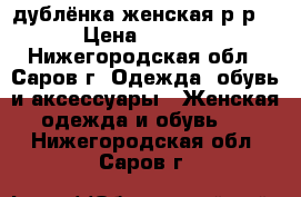 дублёнка женская р-р44. › Цена ­ 17 000 - Нижегородская обл., Саров г. Одежда, обувь и аксессуары » Женская одежда и обувь   . Нижегородская обл.,Саров г.